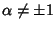 $\alpha\not=\pm 1$
